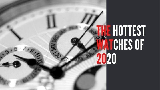 Are You A Fan Of Watches & Timepieces? Here Are The Hottest Watches of 2020