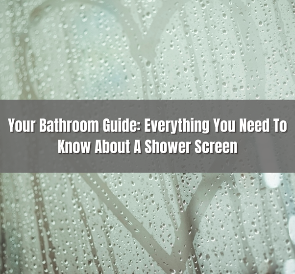  Your Bathroom Guide: Everything You Need To Know About A Shower Screen