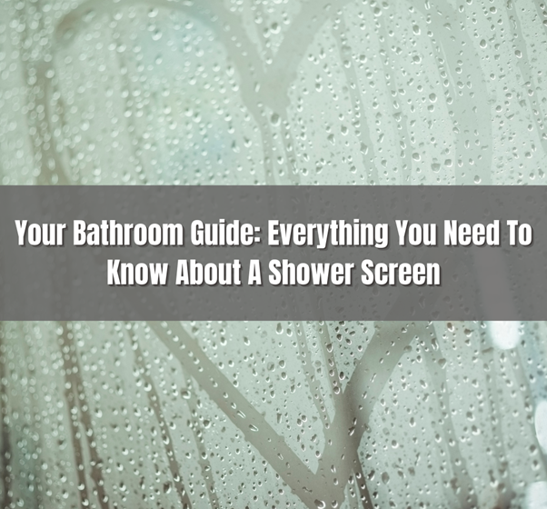 Your Bathroom Guide: Everything You Need To Know About A Shower Screen